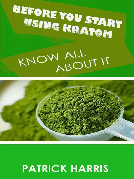 Title details for Before You Start Using Kratom--Know All About It by Patrick Harris - Available